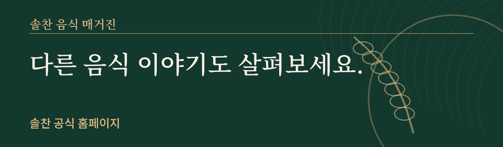 짙은 초록 바탕의 솔찬 음식 매거진 안내 배너, 다른 음식 이야기를 공식 홈페이지에서 살펴보도록 안내